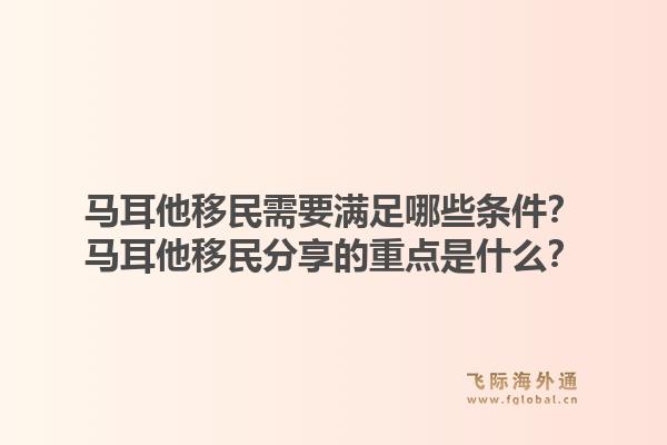 马耳他移民需要满足哪些条件？马耳他移民分享的重点是什么？