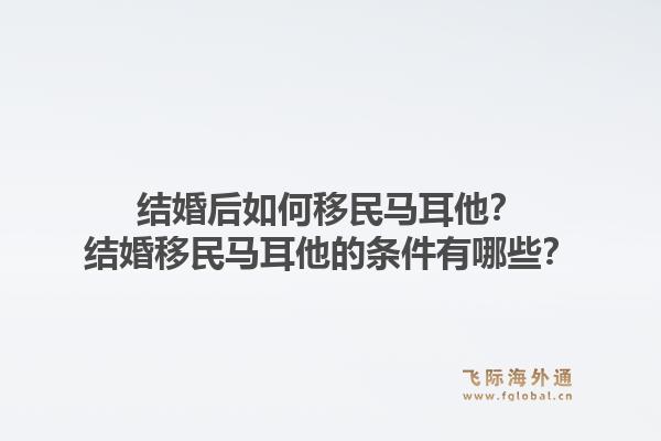 结婚后如何移民马耳他？结婚移民马耳他的条件有哪些？