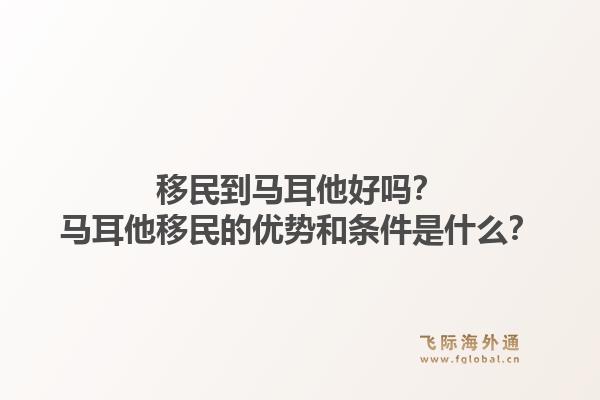 移民到马耳他好吗？马耳他移民的优势和条件是什么？