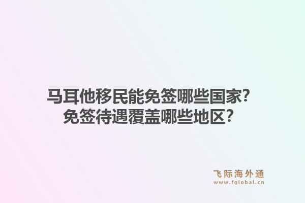 马耳他移民能免签哪些国家？免签待遇覆盖哪些地区？1.jpg