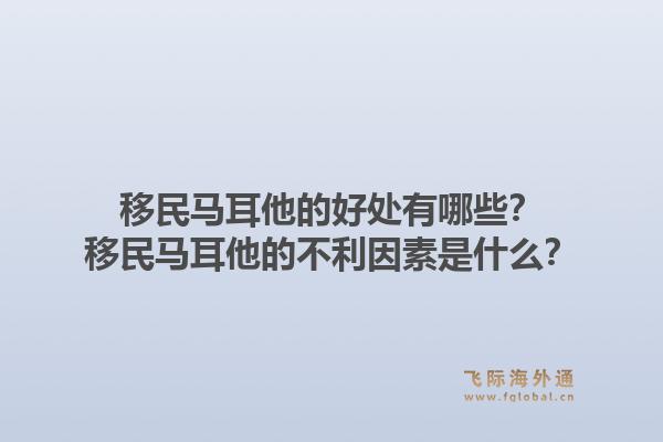 移民马耳他的好处有哪些？移民马耳他的不利因素是什么？