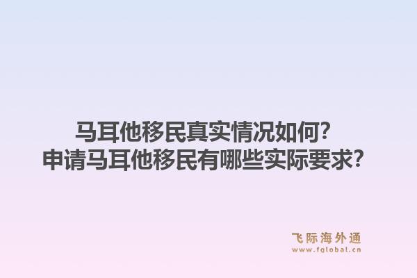 马耳他移民真实情况如何？申请马耳他移民有哪些实际要求？
