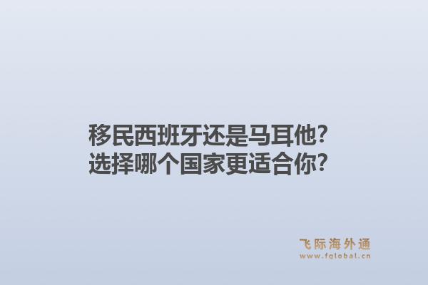 移民西班牙还是马耳他？选择哪个国家更适合你？