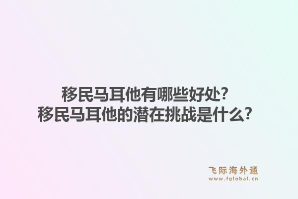 移民马耳他有哪些好处？移民马耳他的潜在挑战是什么？