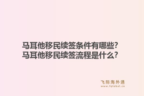 马耳他移民续签条件有哪些？马耳他移民续签流程是什么？