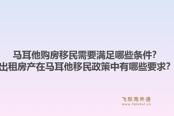 马耳他购房移民需要满足哪些条件？出租房产在马耳他移民政策中有哪些要求？