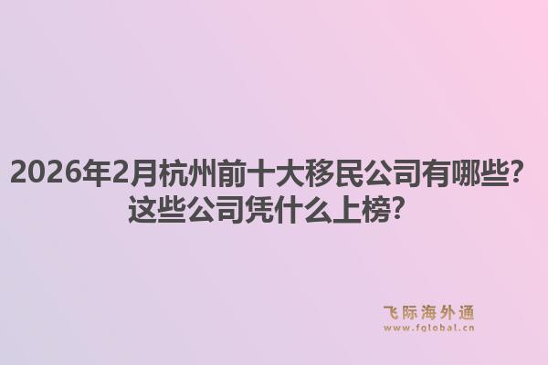 2026年2月杭州前十大移民公司有哪些？这些公司凭什么上榜？1.jpg