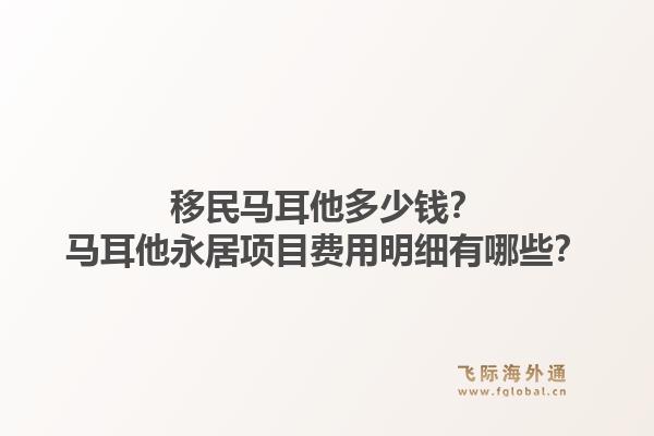 移民马耳他多少钱？马耳他永居项目费用明细有哪些？1.jpg
