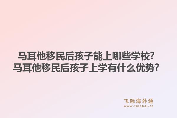马耳他移民后孩子能上哪些学校？马耳他移民后孩子上学有什么优势？1.jpg