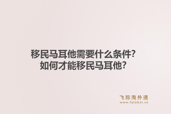 移民马耳他需要什么条件？如何才能移民马耳他？1.jpg