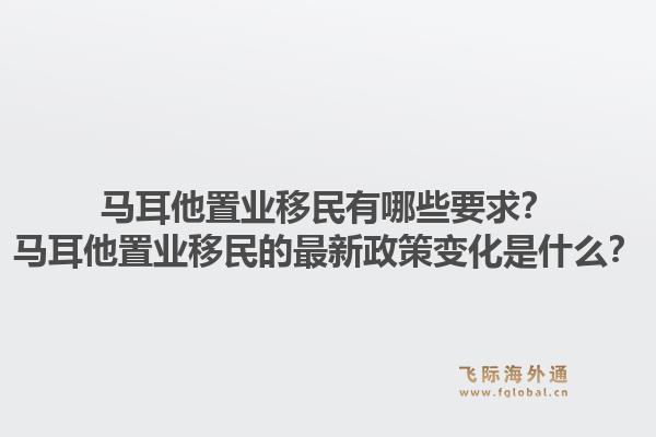 马耳他置业移民有哪些要求？马耳他置业移民的最新政策变化是什么？1.jpg