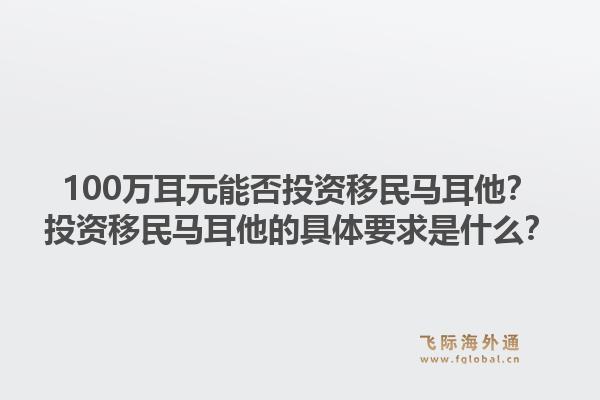 100万耳元能否投资移民马耳他？投资移民马耳他的具体要求是什么？1.jpg