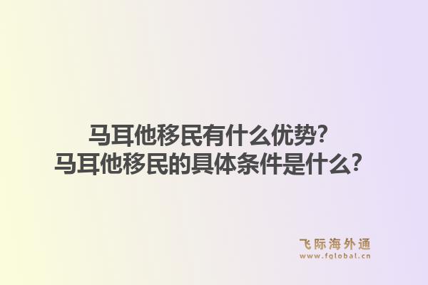 马耳他移民有什么优势？马耳他移民的具体条件是什么？1.jpg
