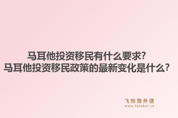 马耳他投资移民有什么要求？马耳他投资移民政策的最新变化是什么？1.jpg