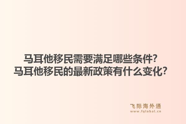 马耳他移民需要满足哪些条件？马耳他移民的最新政策有什么变化？1.jpg