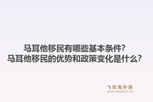 马耳他移民有哪些基本条件？马耳他移民的优势和政策变化是什么？1.jpg