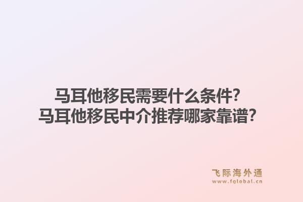 马耳他移民需要什么条件？马耳他移民中介推荐哪家靠谱？1.jpg