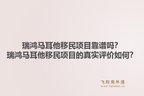 瑞鸿马耳他移民项目靠谱吗？瑞鸿马耳他移民项目的真实评价如何？1.jpg
