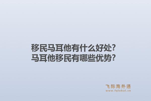 移民马耳他有什么好处？马耳他移民有哪些优势？1.jpg