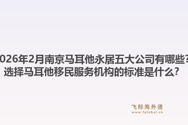 2026年2月南京马耳他永居五大公司有哪些？选择马耳他移民服务机构的标准是什么？1.jpg