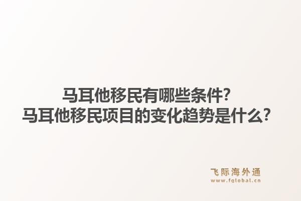 马耳他移民有哪些条件？马耳他移民项目的变化趋势是什么？1.jpg