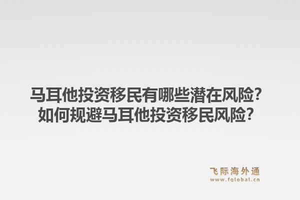 马耳他投资移民有哪些潜在风险？如何规避马耳他投资移民风险？1.jpg