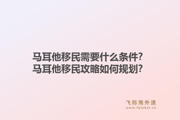 马耳他移民需要什么条件？马耳他移民攻略如何规划？1.jpg