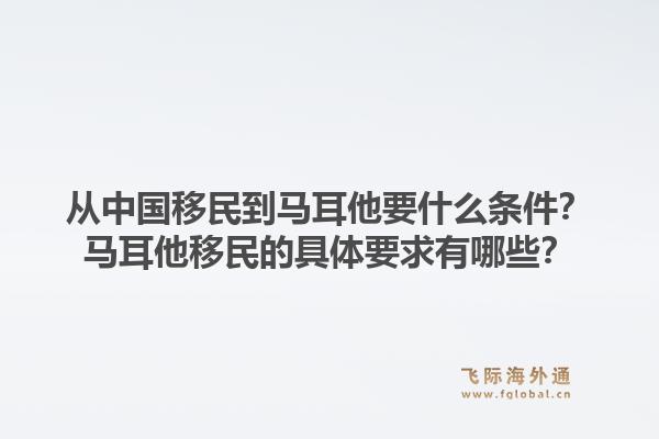 从中国移民到马耳他要什么条件？马耳他移民的具体要求有哪些？1.jpg