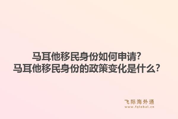 马耳他移民身份如何申请？马耳他移民身份的政策变化是什么？1.jpg