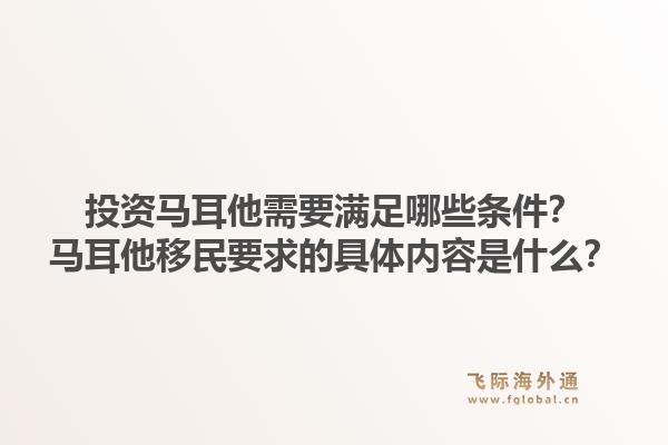 投资马耳他需要满足哪些条件？马耳他移民要求的具体内容是什么？1.jpg