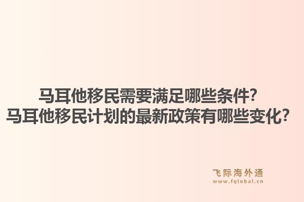 马耳他移民需要满足哪些条件？马耳他移民计划的最新政策有哪些变化？1.jpg