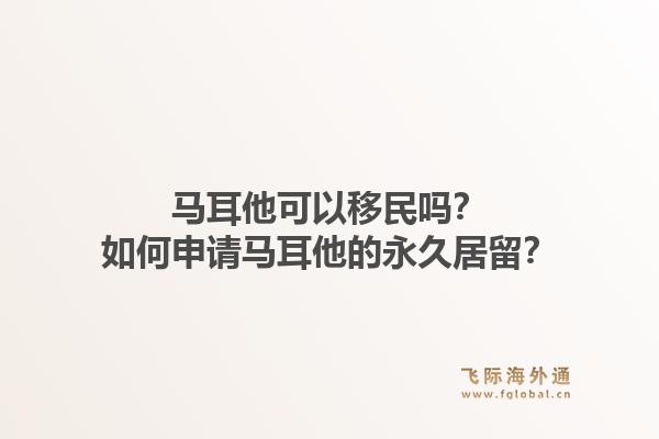 马耳他可以移民吗？如何申请马耳他的永久居留？1.jpg
