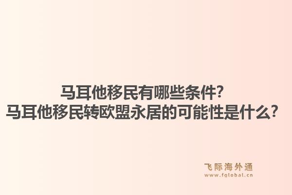 马耳他移民有哪些条件？马耳他移民转欧盟永居的可能性是什么？1.jpg