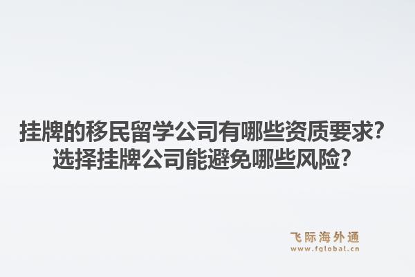 挂牌的移民留学公司有哪些资质要求？选择挂牌公司能避免哪些风险？1.jpg