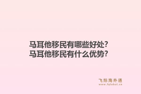马耳他移民有哪些好处？马耳他移民有什么优势？1.jpg