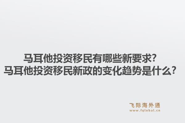 马耳他投资移民有哪些新要求？马耳他投资移民新政的变化趋势是什么？1.jpg