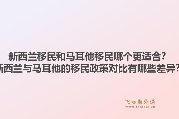 新西兰移民和马耳他移民哪个更适合？新西兰与马耳他的移民政策对比有哪些差异？1.jpg