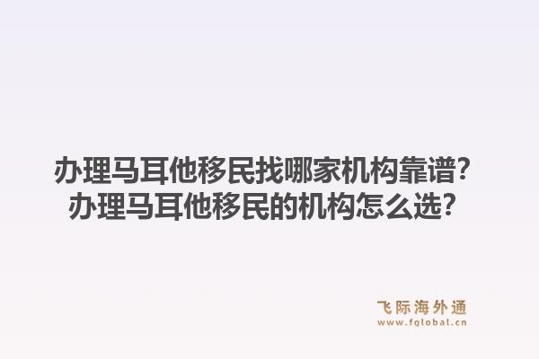 办理马耳他移民找哪家机构靠谱？办理马耳他移民的机构怎么选？1.jpg