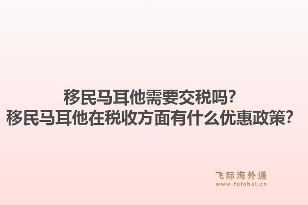 移民马耳他需要交税吗？移民马耳他在税收方面有什么优惠政策？1.jpg