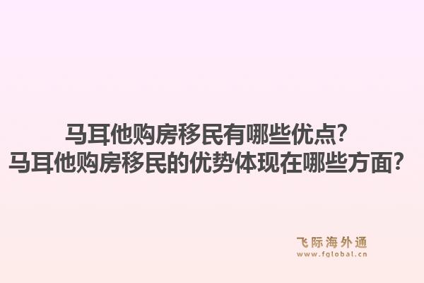 马耳他购房移民有哪些优点？马耳他购房移民的优势体现在哪些方面？1.jpg