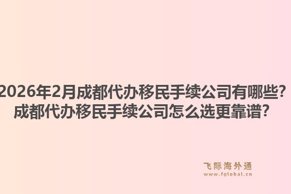2026年2月成都代办移民手续公司有哪些？成都代办移民手续公司怎么选更靠谱？1.jpg