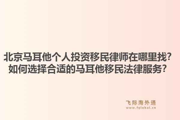 北京马耳他个人投资移民律师在哪里找？如何选择合适的马耳他移民法律服务？1.jpg