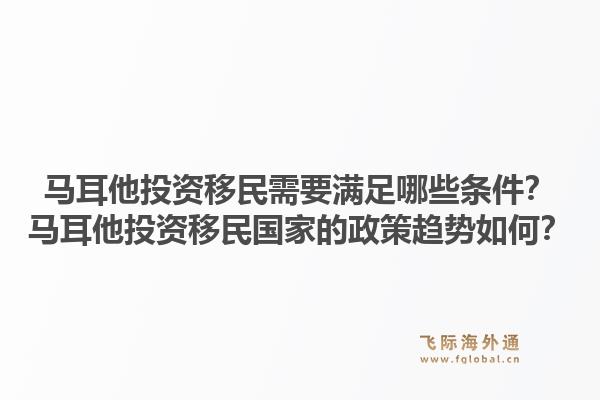 马耳他投资移民需要满足哪些条件？马耳他投资移民国家的政策趋势如何？1.jpg