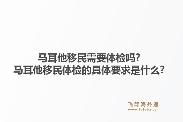 马耳他移民需要体检吗？马耳他移民体检的具体要求是什么？1.jpg