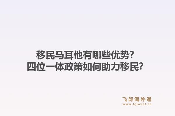 移民马耳他有哪些优势？四位一体政策如何助力移民？1.jpg