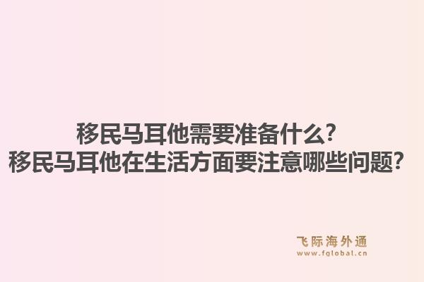 移民马耳他需要准备什么？移民马耳他在生活方面要注意哪些问题？1.jpg