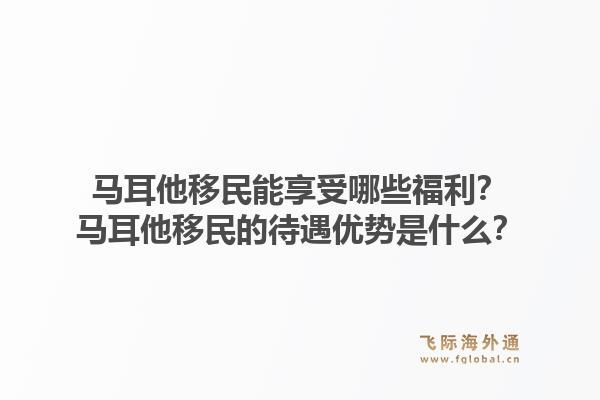 马耳他移民能享受哪些福利？马耳他移民的待遇优势是什么？1.jpg