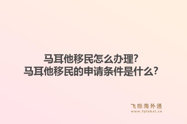 马耳他移民怎么办理？马耳他移民的申请条件是什么？1.jpg