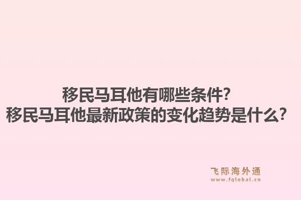 移民马耳他有哪些条件？移民马耳他最新政策的变化趋势是什么？1.jpg