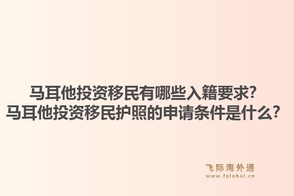 马耳他投资移民有哪些入籍要求？马耳他投资移民护照的申请条件是什么？1.jpg